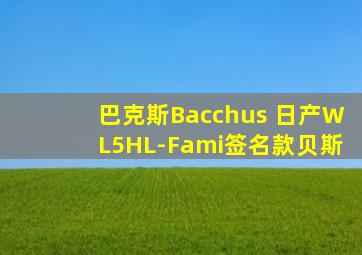 巴克斯Bacchus 日产WL5HL-Fami签名款贝斯